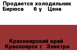  Продается холодильник Бирюса 542 б/у › Цена ­ 5 000 - Красноярский край, Красноярск г. Электро-Техника » Бытовая техника   